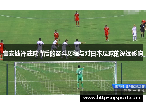 富安健洋进球背后的奋斗历程与对日本足球的深远影响